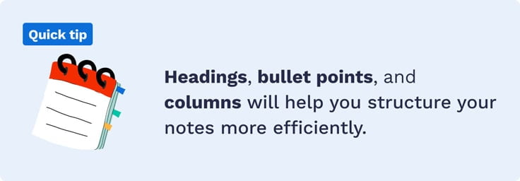 The picture says that headings, bullet points, and columns will help you structure your notes more efficiently.