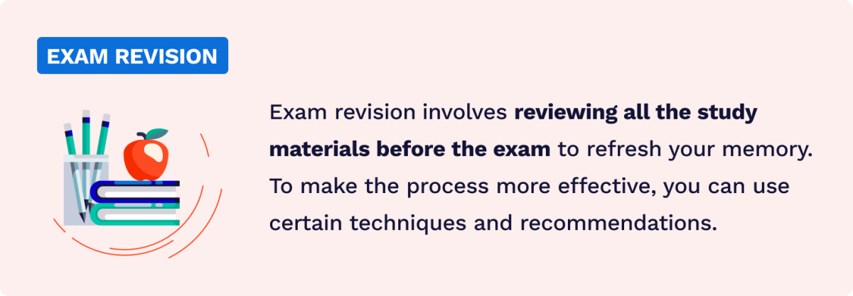 Exam revision involves reviewing all the study materials again to refresh your memory.